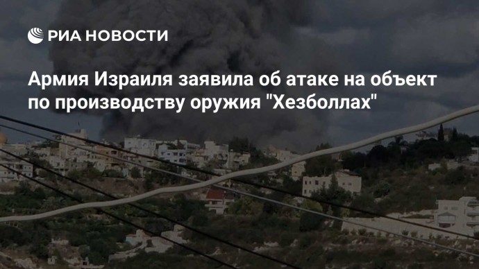 Армия Израиля заявила об атаке на объект по производству оружия "Хезболлах"