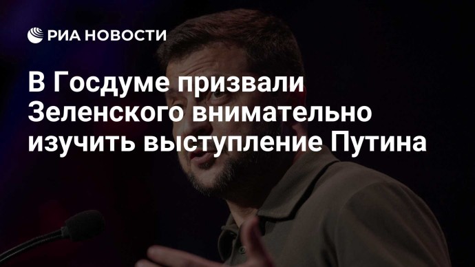 В Госдуме призвали Зеленского внимательно изучить выступление Путина
