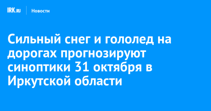 Сильный снег и гололед на дорогах прогнозируют синоптики 31 октября в Иркутской области