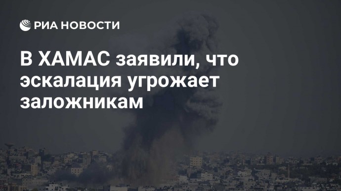 В ХАМАС заявили, что эскалация угрожает заложникам