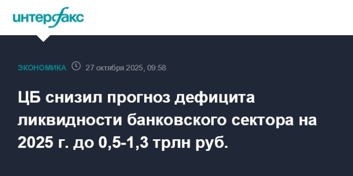 ЦБ снизил прогноз дефицита ликвидности банковского сектора на 2025 г. до 0,5-1,3 трлн руб.