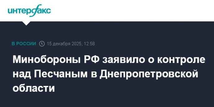Минобороны РФ заявило о контроле над Песчаным в Днепропетровской области Минобороны РФ заявило о контроле над Песчаным в Днепропетровской области