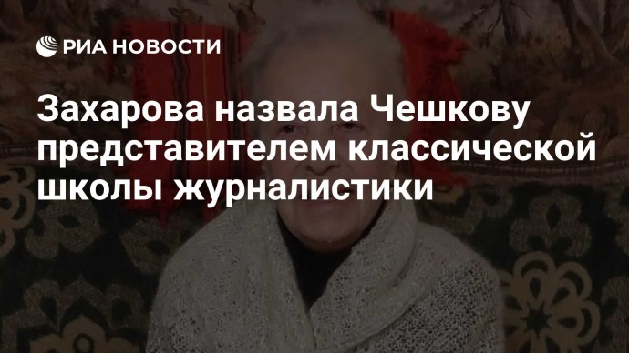 Захарова назвала Чешкову представителем классической школы журналистики Захарова назвала Чешкову представителем классической школы журналистики