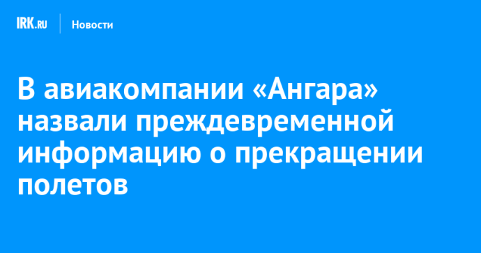 В авиакомпании «Ангара» назвали преждевременной информацию о прекращении полетов