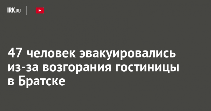 47 человек эвакуировались из-за возгорания гостиницы в Братске