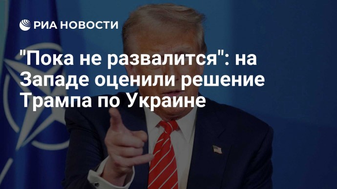 "Пока не развалится": на Западе оценили решение Трампа по Украине