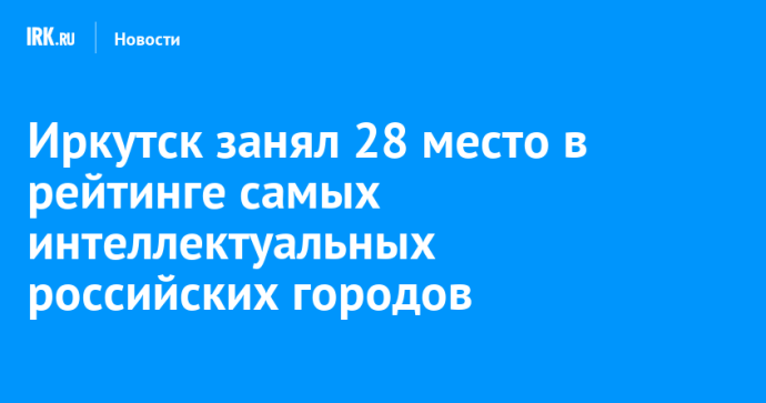 Иркутск занял 28 место в рейтинге самых интеллектуальных российских городов