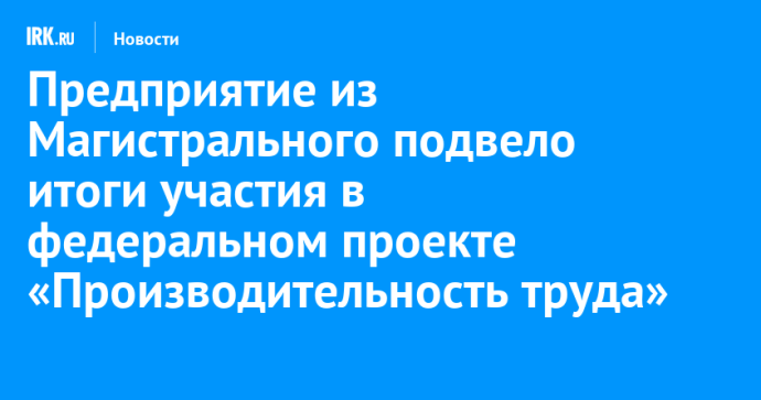 Предприятие из Магистрального подвело итоги участия в федеральном проекте «Производительность труда»