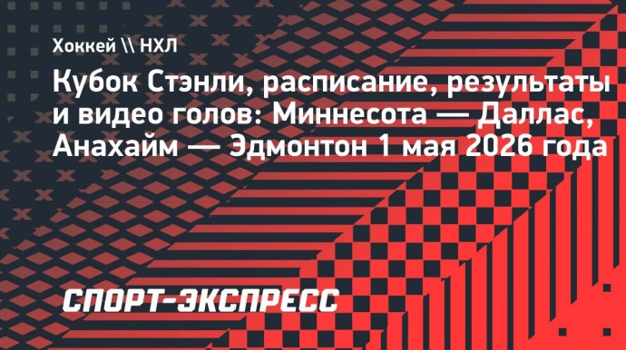 Кубок Стэнли, расписание и результаты матчей 1 мая: «Миннесота» переиграла «Даллас», «Анахайм» — «Эдмонтон»