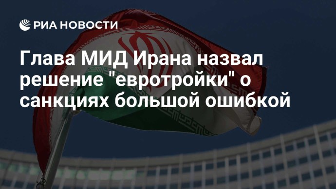 Глава МИД Ирана назвал решение "евротройки" о санкциях большой ошибкой