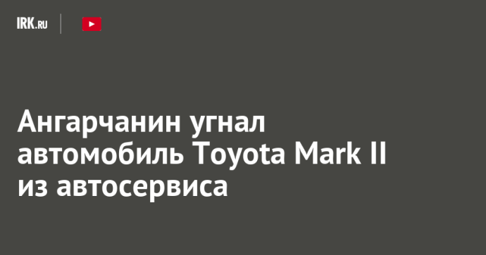 Ангарчанин угнал автомобиль Toyota Mark II из автосервиса