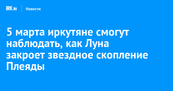 5 марта иркутяне смогут наблюдать, как Луна закроет звездное скопление Плеяды