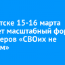 В Иркутске 15-16 марта состоится масштабный форум волонтеров «СВОих не бросаем»