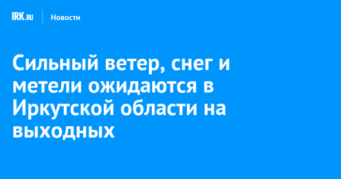 Сильный ветер, снег и метели ожидаются в Иркутской области на выходных Сильный ветер, снег и метели ожидаются в Иркутской области на выходных