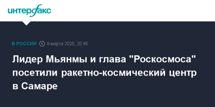 Лидер Мьянмы и глава "Роскосмоса" посетили ракетно-космический центр в Самаре