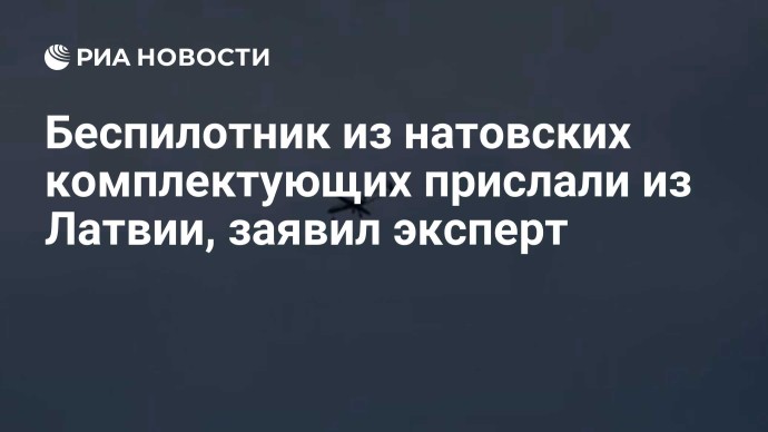 Беспилотник из натовских комплектующих прислали из Латвии, заявил эксперт Беспилотник из натовских комплектующих прислали из Латвии, заявил эксперт