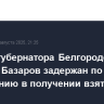 Экс-замгубернатора Белгородской области Базаров задержан по подозрению в получении взяток