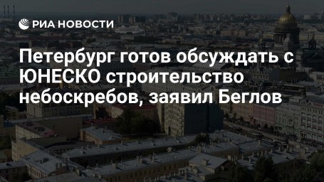 Петербург готов обсуждать с ЮНЕСКО строительство небоскребов, заявил Беглов