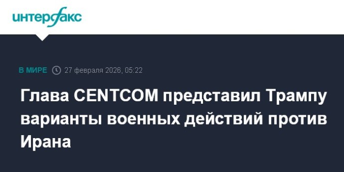 Глава CENTCOM представил Трампу варианты военных действий против Ирана
