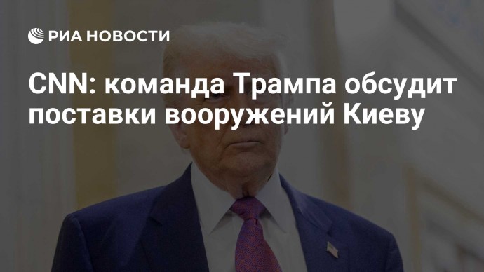 CNN: команда Трампа обсудит поставки вооружений Киеву