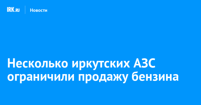 Несколько иркутских АЗС ограничили продажу бензина