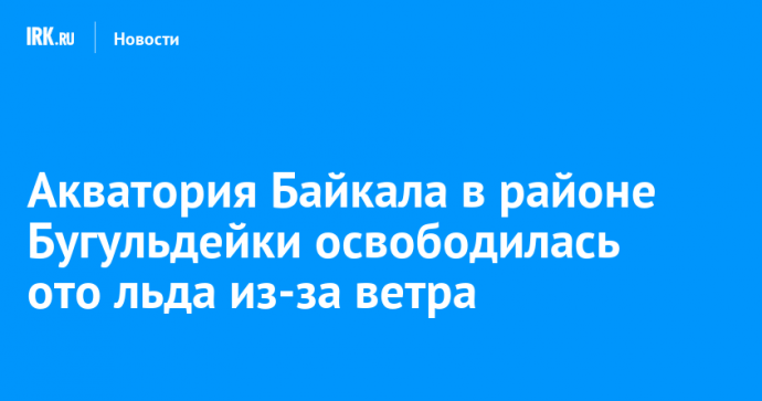 Акватория Байкала в районе Бугульдейки освободилась ото льда из-за ветра