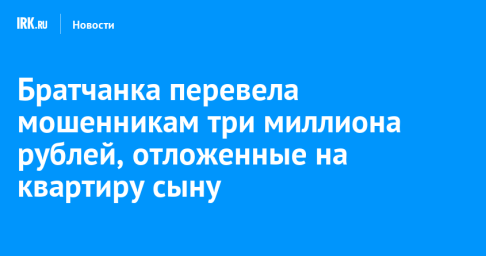 Братчанка перевела мошенникам три миллиона рублей, отложенные на квартиру сыну