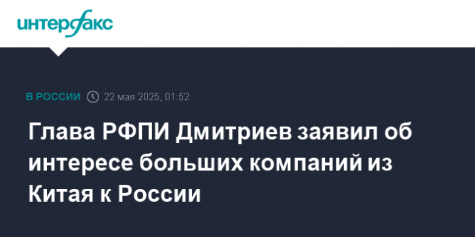 Глава РФПИ Дмитриев заявил об интересе больших компаний из Китая к России