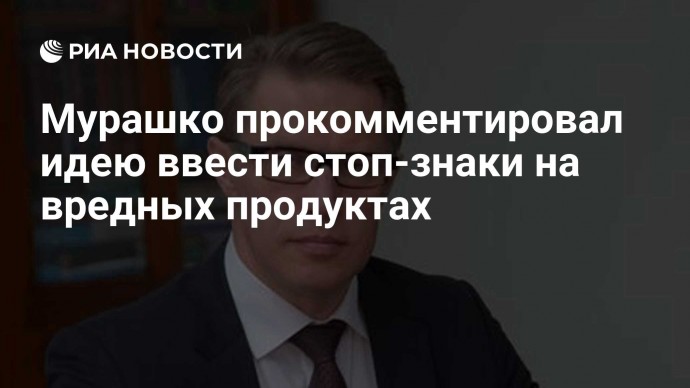 Мурашко прокомментировал идею ввести стоп-знаки на вредных продуктах