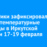 Синоптики зафиксировали новые температурные рекорды в Иркутской области 17-19 февраля