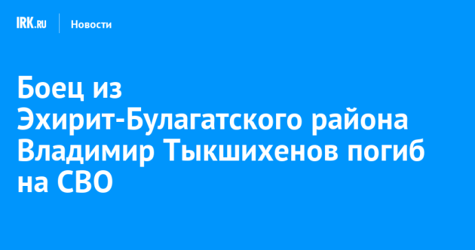 Боец из Эхирит-Булагатского района Владимир Тыкшихенов погиб на СВО