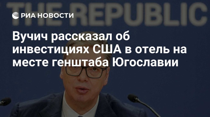 Вучич рассказал об инвестициях США в отель на месте генштаба Югославии Вучич рассказал об инвестициях США в отель на месте генштаба Югославии