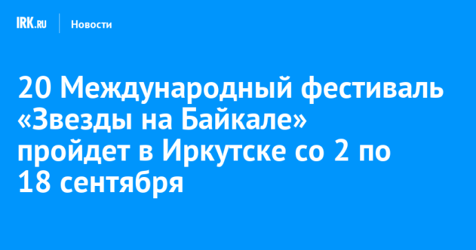 20 Международный фестиваль «Звезды на Байкале» пройдет в Иркутске со 2 по 18 сентября