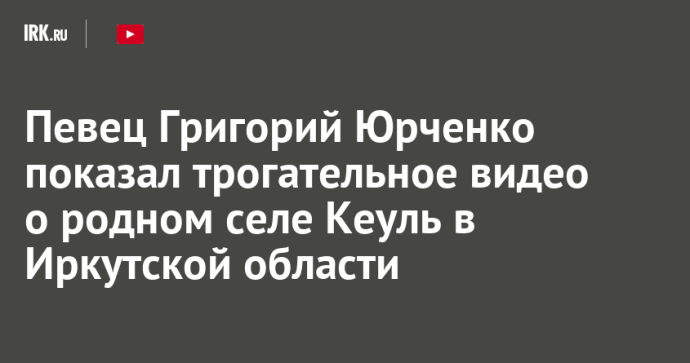 Певец Григорий Юрченко показал трогательное видео о родном селе Кеуль в Иркутской области