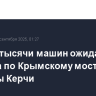 Свыше тысячи машин ожидают проезда по Крымскому мосту со стороны Керчи