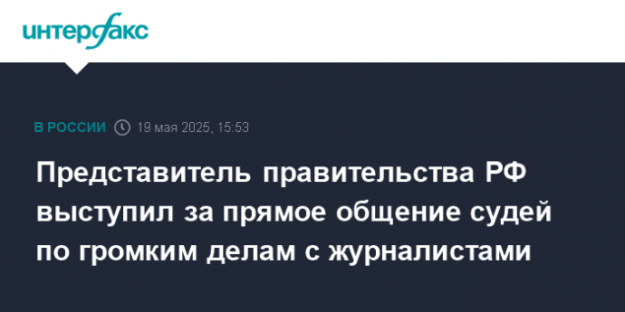 Представитель правительства РФ выступил за прямое общение судей по громким делам с журналистами