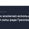 Трамп не исключил использования военной силы ради Гренландии