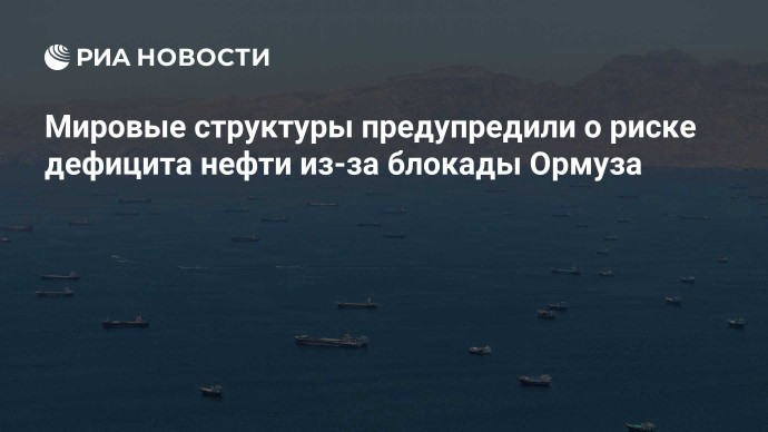 Мировые структуры предупредили о риске дефицита нефти из-за блокады Ормуза Мировые структуры предупредили о риске дефицита нефти из-за блокады Ормуза