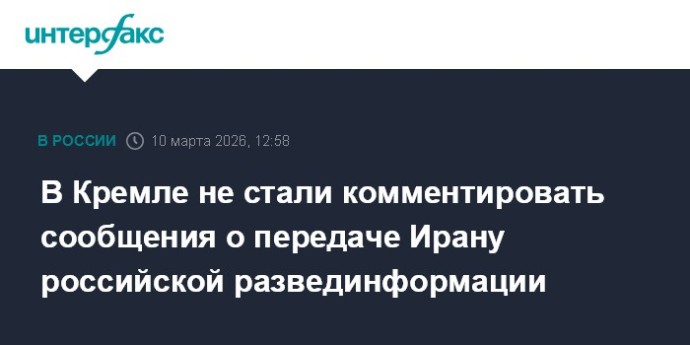 В Кремле не стали комментировать сообщения о передаче Ирану российской развединформации