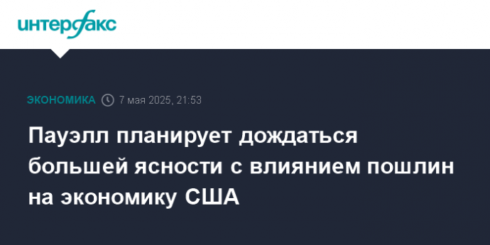Пауэлл планирует дождаться большей ясности с влиянием пошлин на экономику США