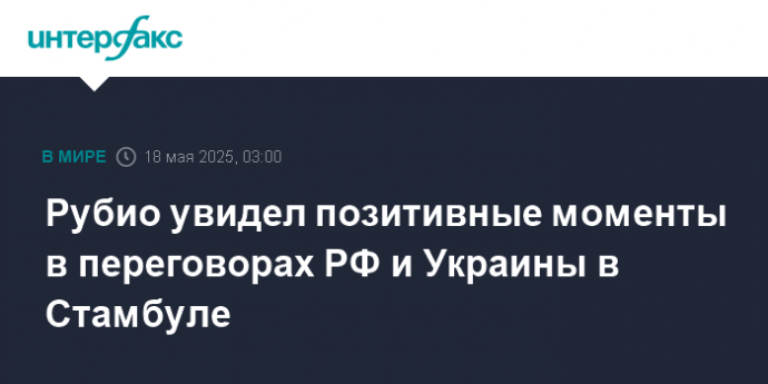 Рубио увидел позитивные моменты в переговорах РФ и Украины в Стамбуле