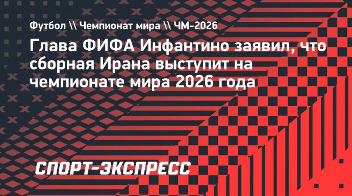 Глава ФИФА Инфантино заявил, что сборная Ирана выступит на чемпионате мира 2026 года