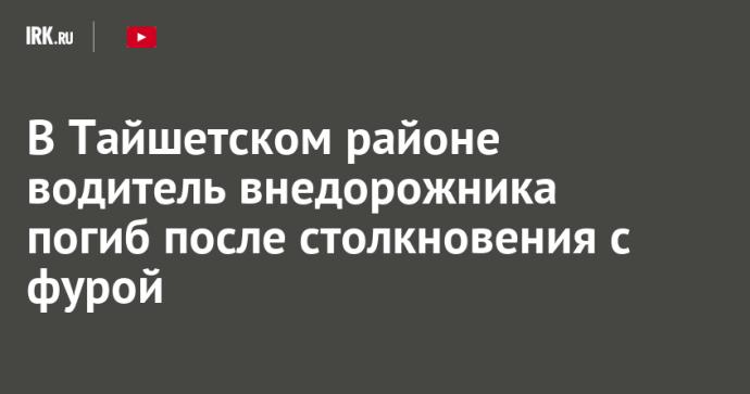 В Тайшетском районе водитель внедорожника погиб после столкновения с фурой В Тайшетском районе водитель внедорожника погиб после столкновения с фурой