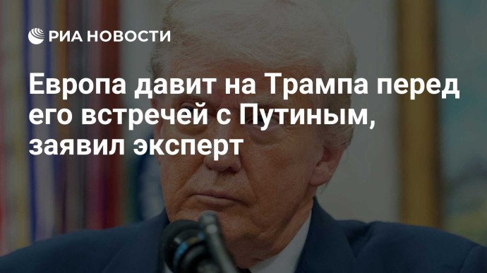 Европа давит на Трампа перед его встречей с Путиным, заявил эксперт