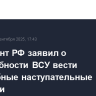 Президент РФ заявил о неспособности ВСУ вести масштабные наступательные операции