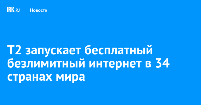 Т2 запускает бесплатный безлимитный интернет в 34 странах мира
