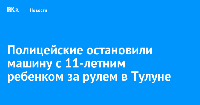 Полицейские остановили машину с 11-летним ребенком за рулем в Тулуне