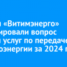 ИЭСК и «Витимэнерго» урегулировали вопрос оплаты услуг по передаче электроэнергии за 2024 год