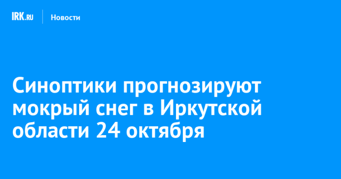 Синоптики прогнозируют мокрый снег в Иркутской области 24 октября