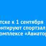 В Иркутске к 1 сентября отремонтируют спортзал в спорткомплексе «Авиатор»